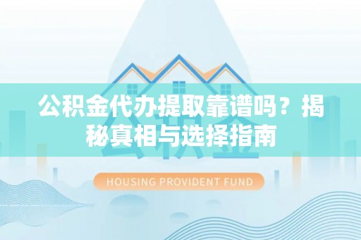塔城公积金代办提取靠谱吗？揭秘真相与选择指南