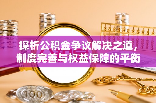 塔城探析公积金争议解决之道，制度完善与权益保障的平衡点