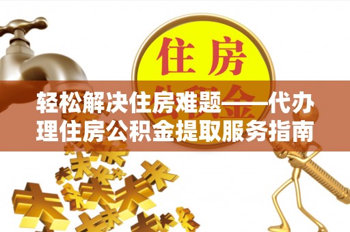 塔城轻松解决住房难题——代办理住房公积金提取服务指南