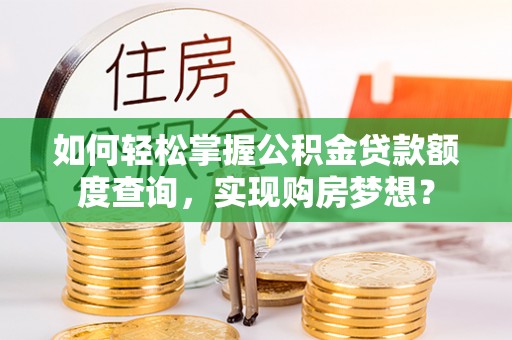 塔城如何轻松掌握公积金贷款额度查询，实现购房梦想？