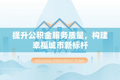 塔城提升公积金服务质量，构建幸福城市新标杆