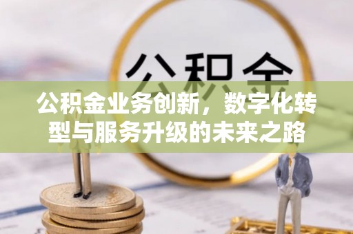 塔城公积金业务创新，数字化转型与服务升级的未来之路