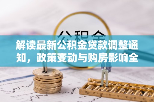塔城解读最新公积金贷款调整通知，政策变动与购房影响全解析