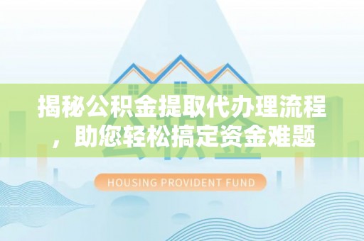 塔城揭秘公积金提取代办理流程，助您轻松搞定资金难题