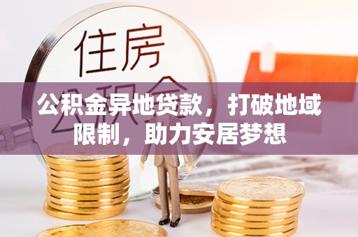 塔城公积金异地贷款，打破地域限制，助力安居梦想
