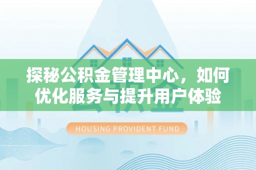 塔城探秘公积金管理中心，如何优化服务与提升用户体验