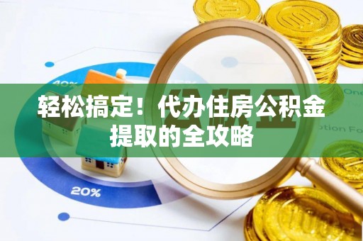 塔城轻松搞定！代办住房公积金提取的全攻略