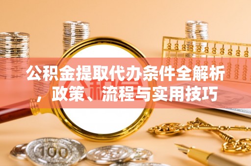 塔城公积金提取代办条件全解析，政策、流程与实用技巧