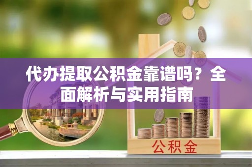塔城代办提取公积金靠谱吗？全面解析与实用指南