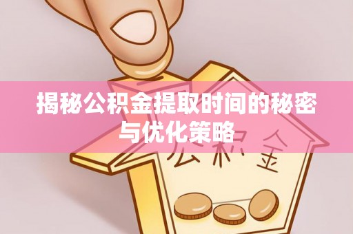 塔城揭秘公积金提取时间的秘密与优化策略