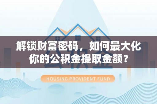 塔城解锁财富密码，如何最大化你的公积金提取金额？