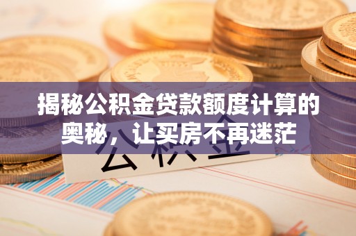 塔城揭秘公积金贷款额度计算的奥秘，让买房不再迷茫