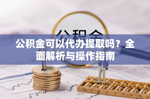 塔城公积金可以代办提取吗？全面解析与操作指南