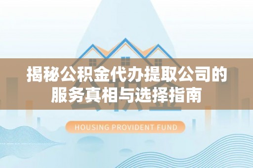 塔城揭秘公积金代办提取公司的服务真相与选择指南