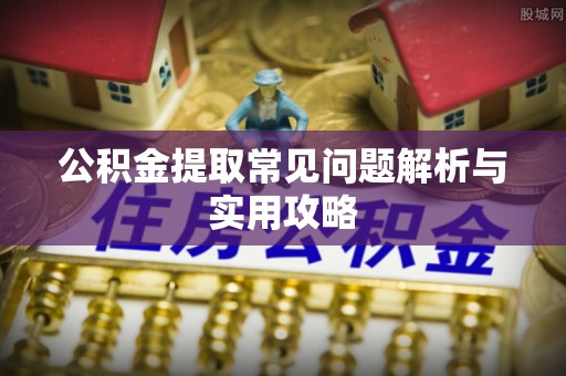 塔城公积金提取常见问题解析与实用攻略