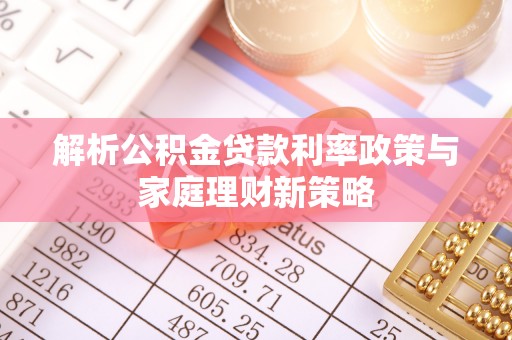 塔城解析公积金贷款利率政策与家庭理财新策略
