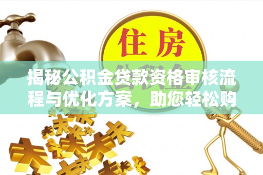 塔城揭秘公积金贷款资格审核流程与优化方案，助您轻松购房