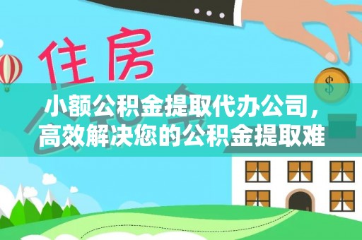塔城小额公积金提取代办公司，高效解决您的公积金提取难题