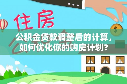 塔城公积金贷款调整后的计算，如何优化你的购房计划？