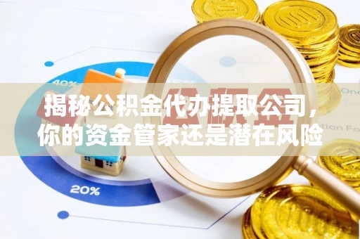 塔城揭秘公积金代办提取公司，你的资金管家还是潜在风险？