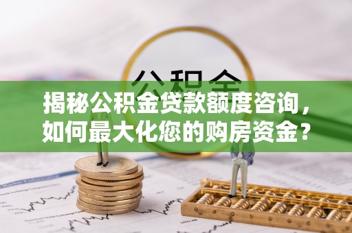 塔城揭秘公积金贷款额度咨询，如何最大化您的购房资金？