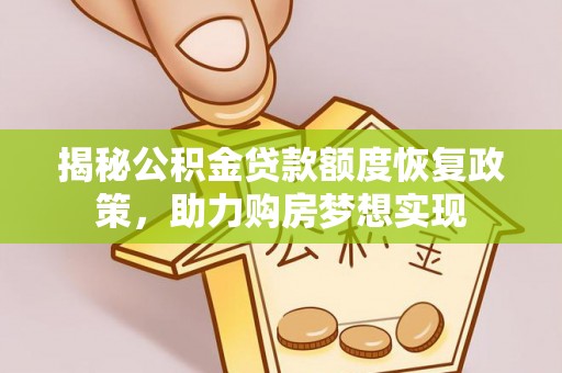 塔城揭秘公积金贷款额度恢复政策，助力购房梦想实现