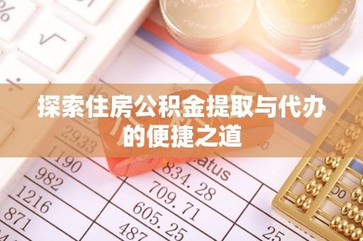 塔城探索住房公积金提取与代办的便捷之道