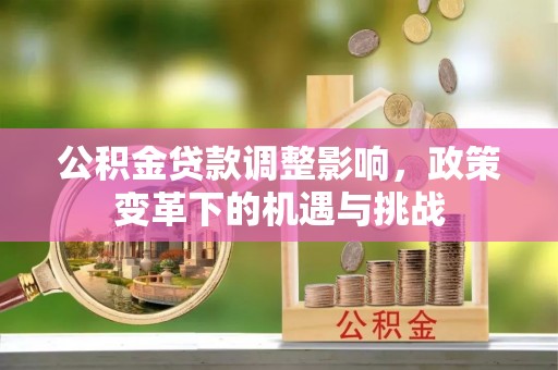 塔城公积金贷款调整影响，政策变革下的机遇与挑战
