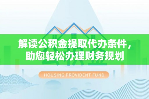 塔城解读公积金提取代办条件，助您轻松办理财务规划