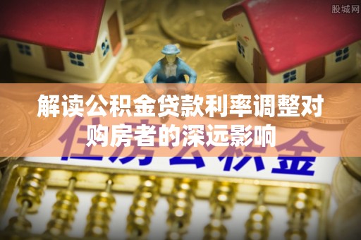 塔城解读公积金贷款利率调整对购房者的深远影响