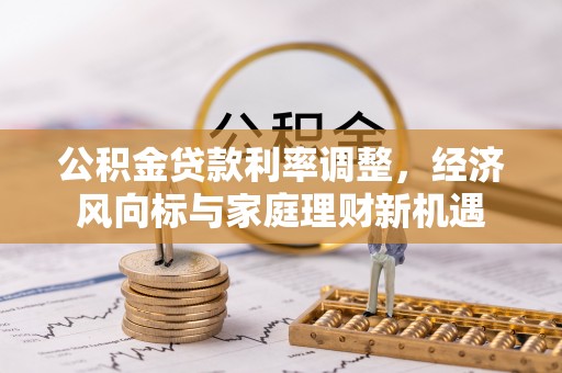 塔城公积金贷款利率调整，经济风向标与家庭理财新机遇