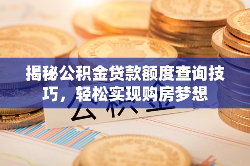 塔城揭秘公积金贷款额度查询技巧，轻松实现购房梦想