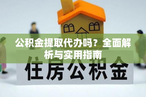 塔城公积金提取代办吗？全面解析与实用指南