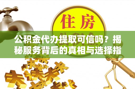 塔城公积金代办提取可信吗？揭秘服务背后的真相与选择指南