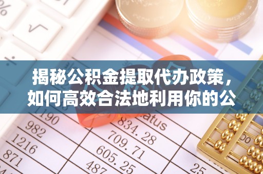 塔城揭秘公积金提取代办政策，如何高效合法地利用你的公积金