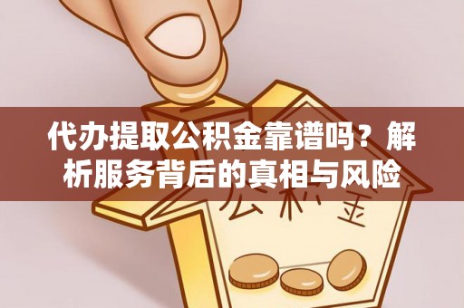 塔城代办提取公积金靠谱吗？解析服务背后的真相与风险