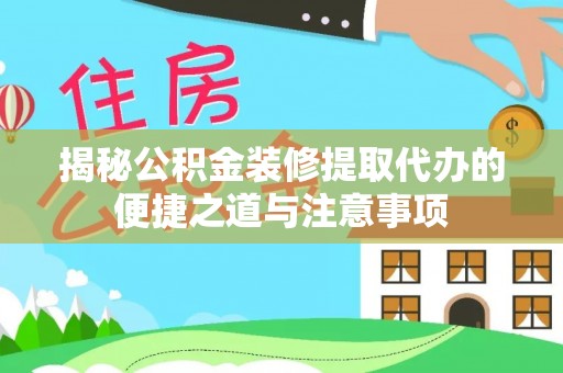 塔城揭秘公积金装修提取代办的便捷之道与注意事项