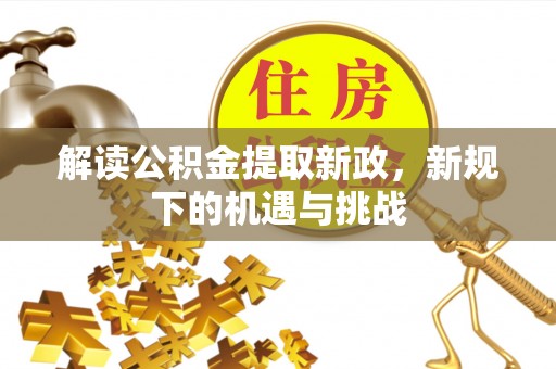 塔城解读公积金提取新政，新规下的机遇与挑战