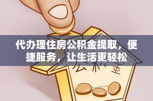 塔城代办理住房公积金提取，便捷服务，让生活更轻松