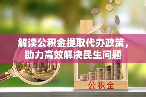塔城解读公积金提取代办政策，助力高效解决民生问题