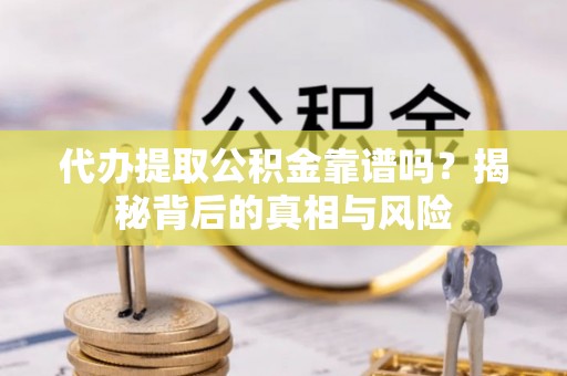 塔城代办提取公积金靠谱吗？揭秘背后的真相与风险