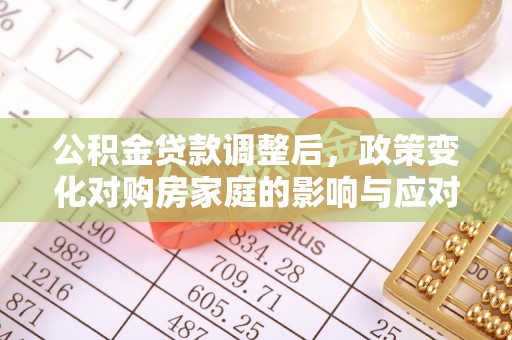 塔城公积金贷款调整后，政策变化对购房家庭的影响与应对策略