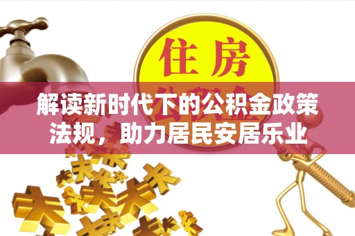 塔城解读新时代下的公积金政策法规，助力居民安居乐业