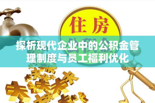 塔城探析现代企业中的公积金管理制度与员工福利优化
