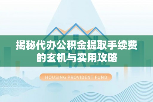塔城揭秘代办公积金提取手续费的玄机与实用攻略