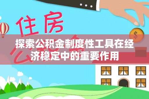 塔城探索公积金制度性工具在经济稳定中的重要作用