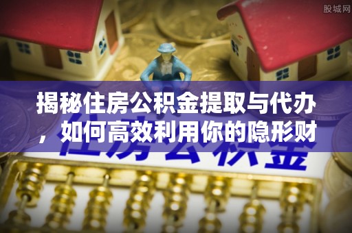 塔城揭秘住房公积金提取与代办，如何高效利用你的隐形财富？