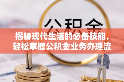 塔城揭秘现代生活的必备技能，轻松掌握公积金业务办理流程