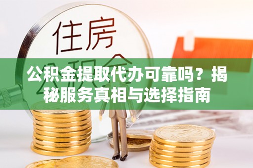塔城公积金提取代办可靠吗？揭秘服务真相与选择指南
