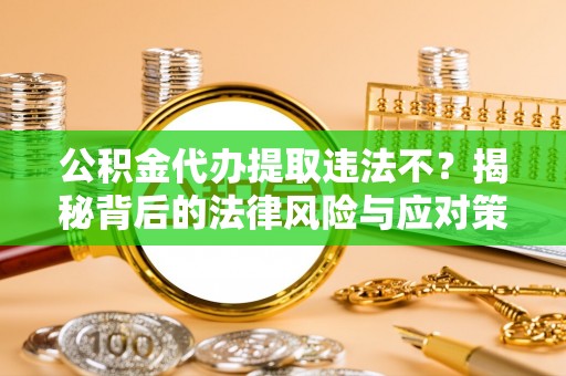 塔城公积金代办提取违法不？揭秘背后的法律风险与应对策略
